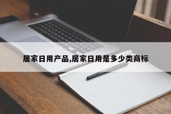 居家日用产品,居家日用是多少类商标