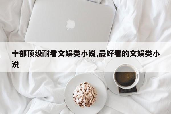 十部顶级耐看文娱类小说,最好看的文娱类小说