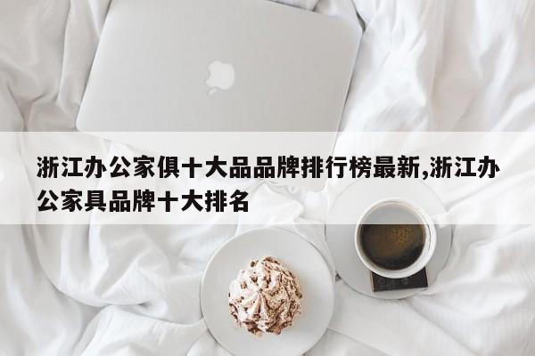 浙江办公家俱十大品品牌排行榜最新,浙江办公家具品牌十大排名