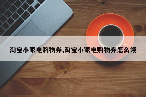淘宝小家电购物券,淘宝小家电购物券怎么领