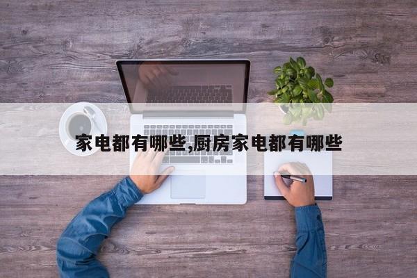 家电都有哪些,厨房家电都有哪些
