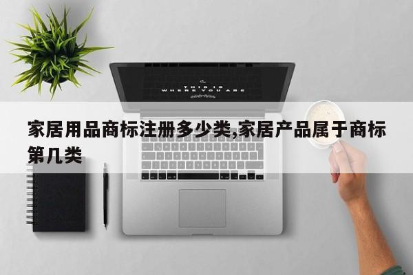 家居用品商标注册多少类,家居产品属于商标第几类
