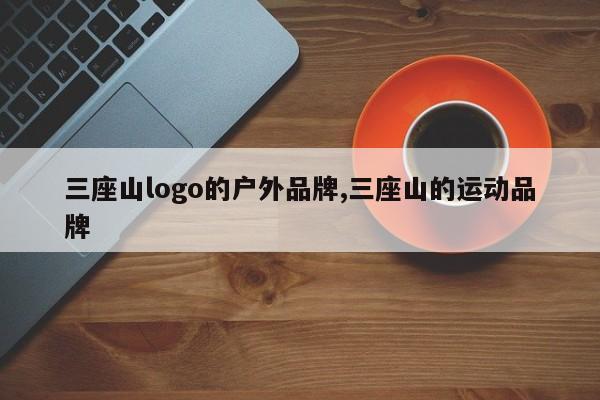 三座山logo的户外品牌,三座山的运动品牌