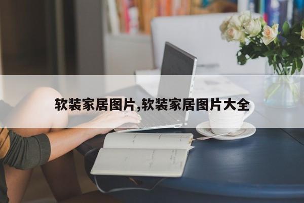 软装家居图片,软装家居图片大全