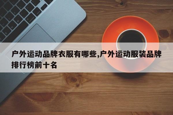 户外运动品牌衣服有哪些,户外运动服装品牌排行榜前十名