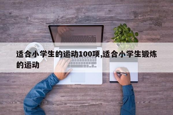 适合小学生的运动100项,适合小学生锻炼的运动