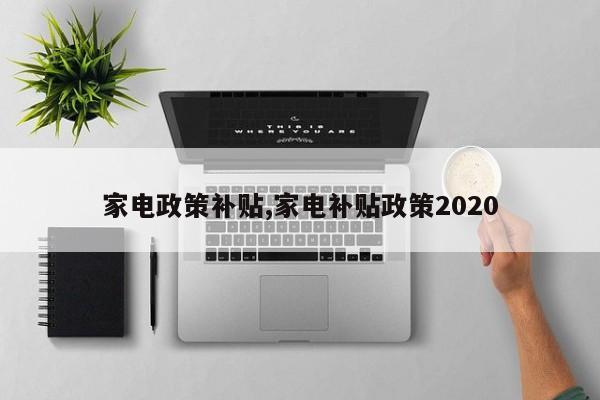 家电政策补贴,家电补贴政策2020