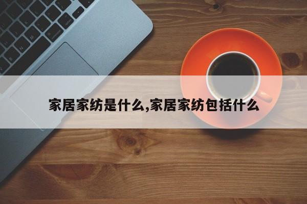 家居家纺是什么,家居家纺包括什么