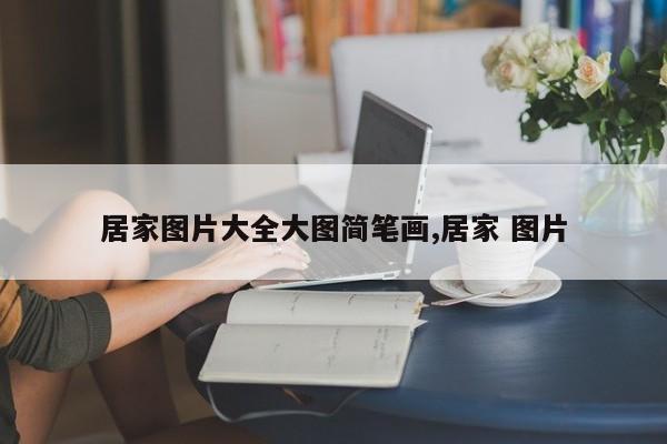居家图片大全大图简笔画,居家 图片