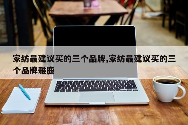 家纺最建议买的三个品牌,家纺最建议买的三个品牌雅鹿