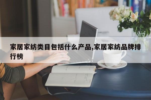 家居家纺类目包括什么产品,家居家纺品牌排行榜