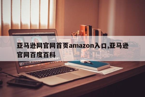 亚马逊网官网首页amazon入口,亚马逊官网百度百科