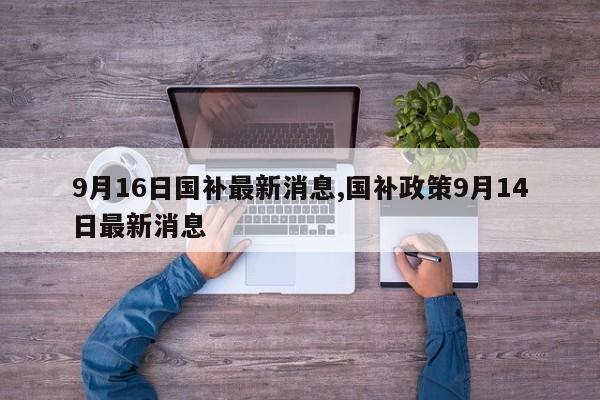 9月16日国补最新消息,国补政策9月14日最新消息