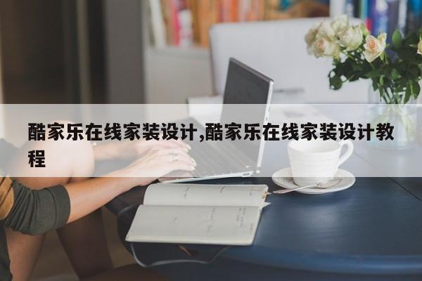 酷家乐在线家装设计,酷家乐在线家装设计教程