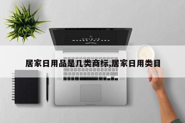 居家日用品是几类商标,居家日用类目