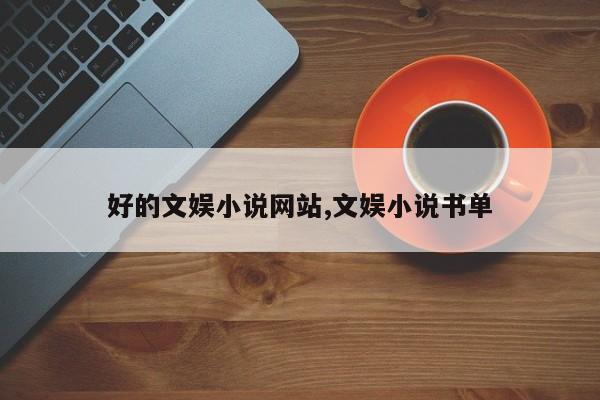 好的文娱小说网站,文娱小说书单